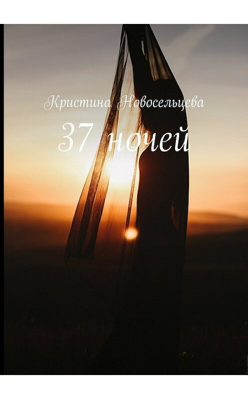 Обложка книги «37 ночей» автора Кристиной Новосельцевы. ISBN 9785448342509.