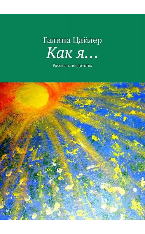 Обложка книги «Как я… Рассказы из детства» автора Галиной Цайлер. ISBN 9785005062246.