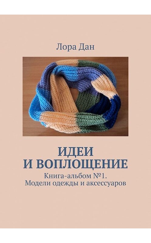 Обложка книги «Идеи и воплощение. Книга-альбом № 1. Модели одежды и аксессуаров» автора Лоры Дана. ISBN 9785449615855.