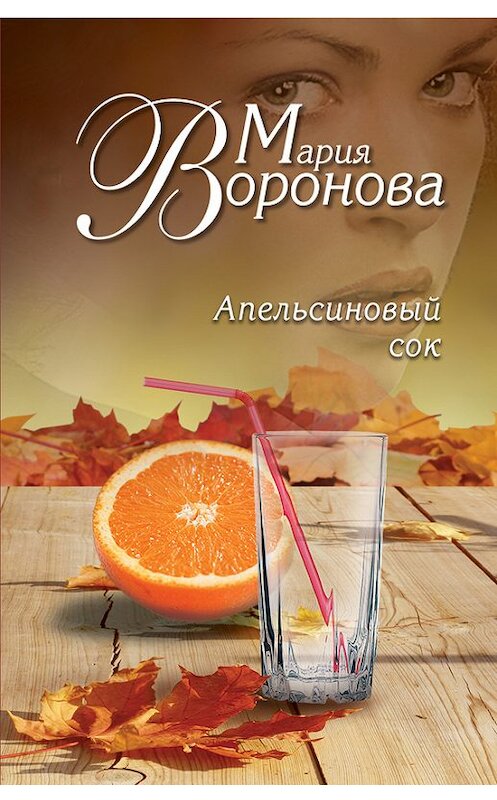 Обложка книги «Апельсиновый сок» автора Марии Вороновы издание 2014 года. ISBN 9785699736973.