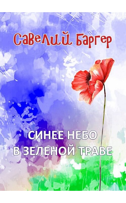 Обложка книги «Синее небо в зеленой траве» автора Савелия Баргера. ISBN 9785449321534.