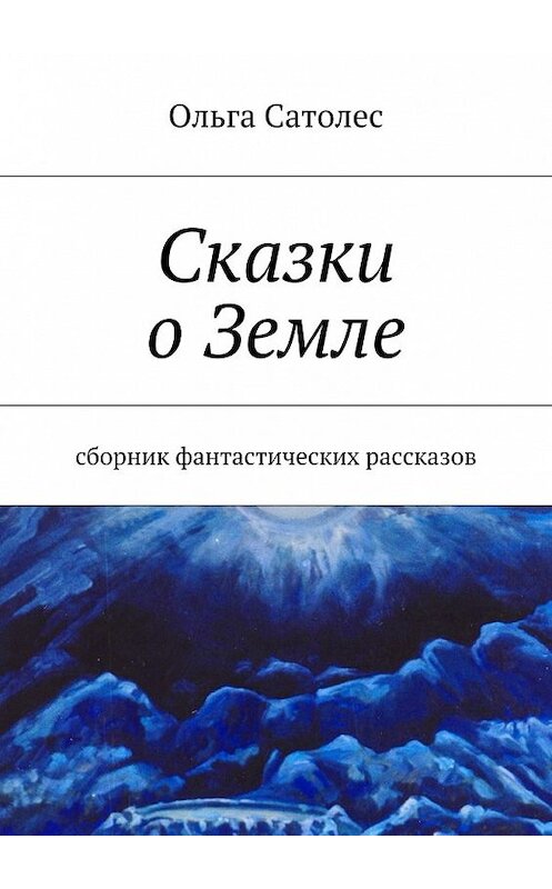 Обложка книги «Сказки о Земле» автора Ольги Сатолеса. ISBN 9785447434472.
