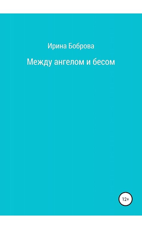 Обложка книги «Между ангелом и бесом» автора Ириной Бобровы издание 2018 года. ISBN 9785532113350.