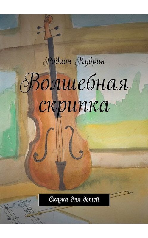 Обложка книги «Волшебная скрипка. Сказка для детей» автора Родиона Кудрина. ISBN 9785447470821.