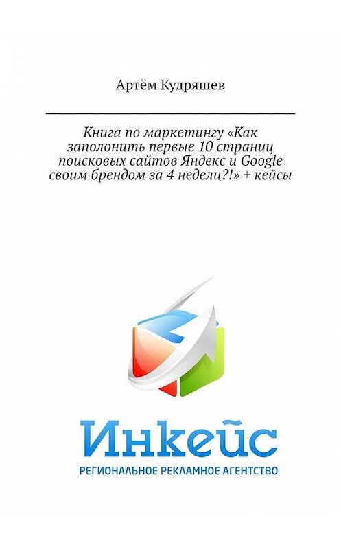 Обложка книги «Книга по маркетингу «Как заполонить первые 10 страниц поисковых сайтов Яндекс и Google своим брендом за 4 недели?!» + кейсы» автора Артёма Кудряшева. ISBN 9785449331922.