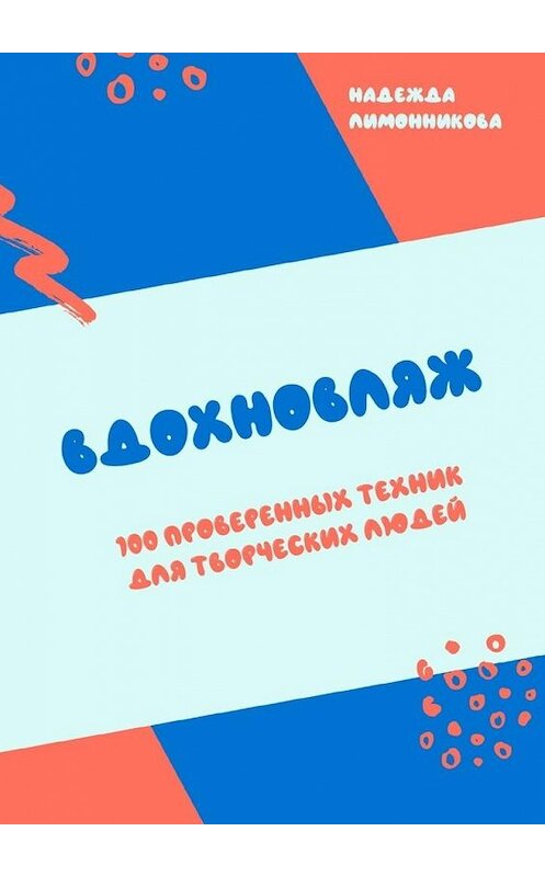 Обложка книги «Вдохновляж. 100 проверенных техник для творческих людей» автора Надежды Лимонниковы. ISBN 9785449876164.