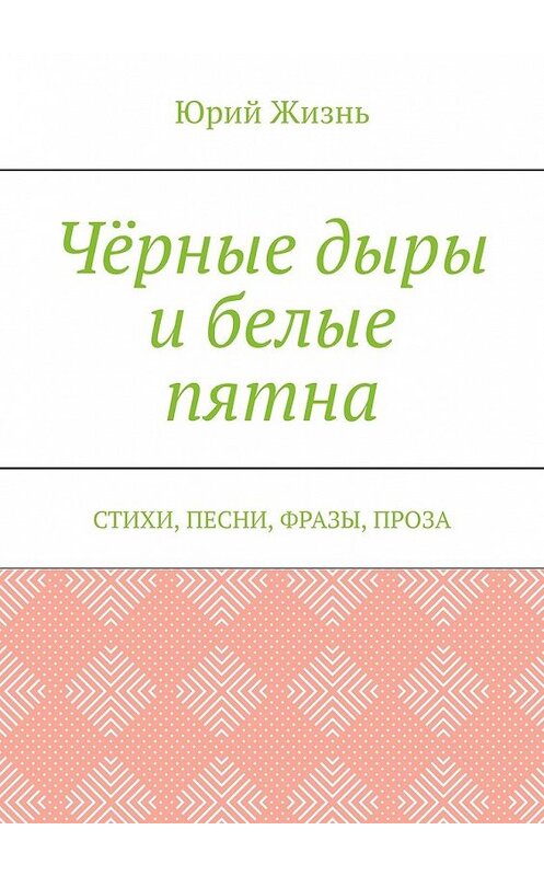 Обложка книги «Чёрные дыры и белые пятна. Стихи, песни, фразы, проза» автора Юрия Жизня. ISBN 9785449348685.