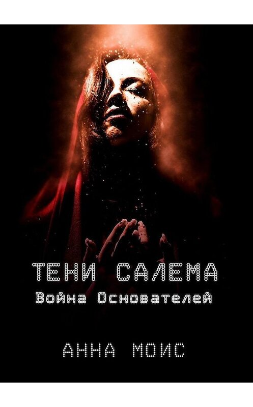 Обложка книги «ТЕНИ САЛЕМА. Война Основателей» автора Анны Моис. ISBN 9785005194978.