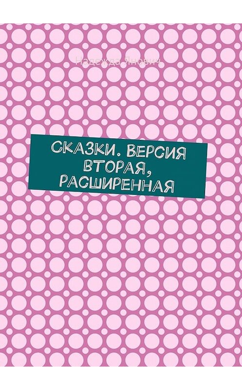 Обложка книги «Сказки. Версия вторая, расширенная» автора Надежды Яновича. ISBN 9785449858320.