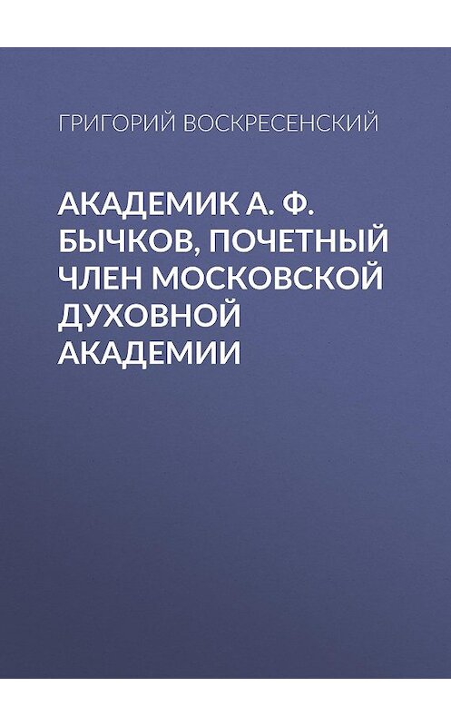 Обложка книги «Академик A. Ф. Бычков, почетный член Московской Духовной Академии» автора Григория Воскресенския.
