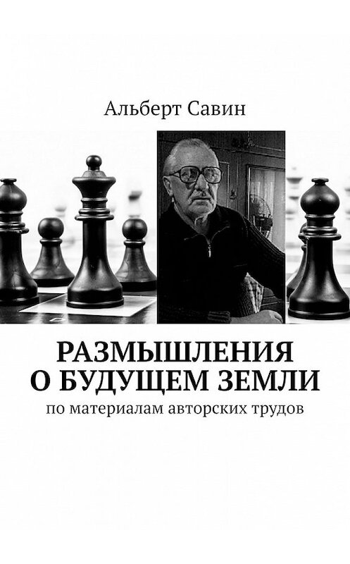Обложка книги «Размышления о будущем Земли. По материалам авторских трудов» автора Альберта Савина. ISBN 9785449603258.
