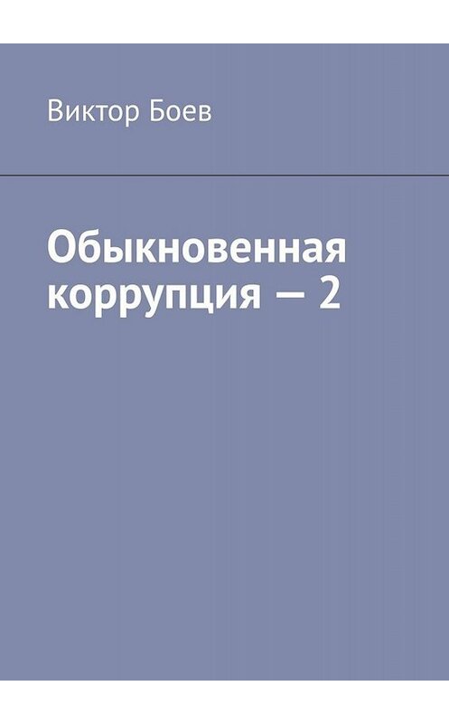 Обложка книги «Обыкновенная коррупция – 2» автора Виктора Боева. ISBN 9785449655288.