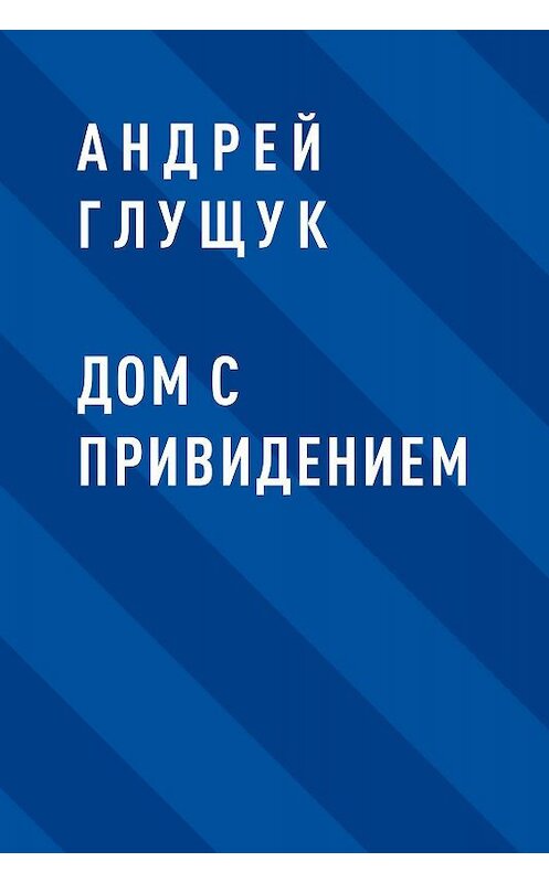 Обложка книги «Дом с привидением» автора Андрея Глущука.