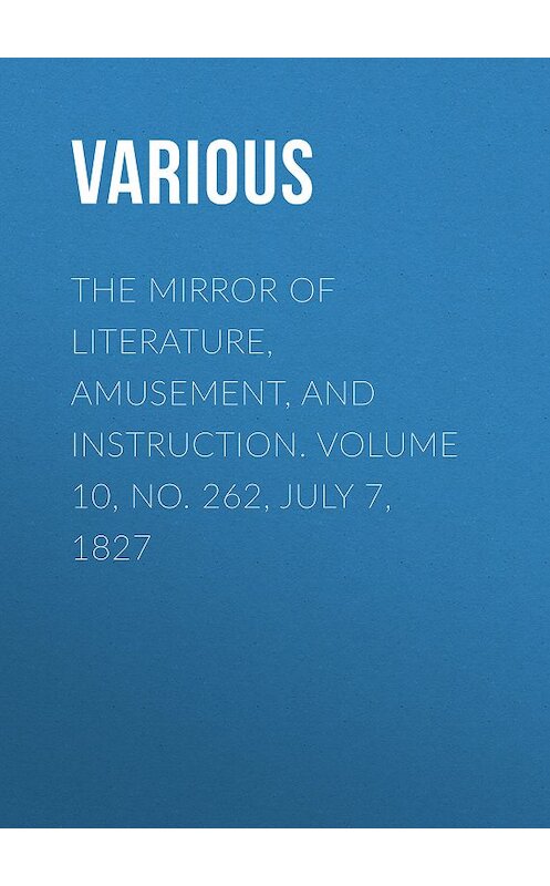 Обложка книги «The Mirror of Literature, Amusement, and Instruction. Volume 10, No. 262, July 7, 1827» автора Various.