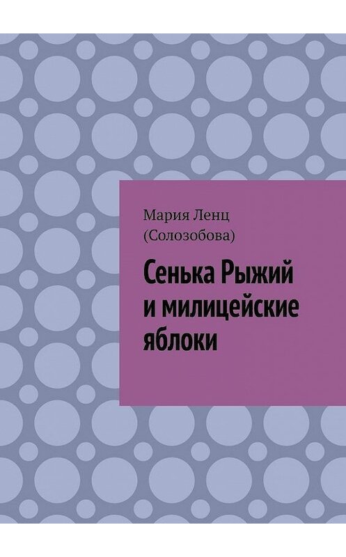 Обложка книги «Сенька Рыжий и милицейские яблоки» автора Марии Ленца (солозобова). ISBN 9785005120762.