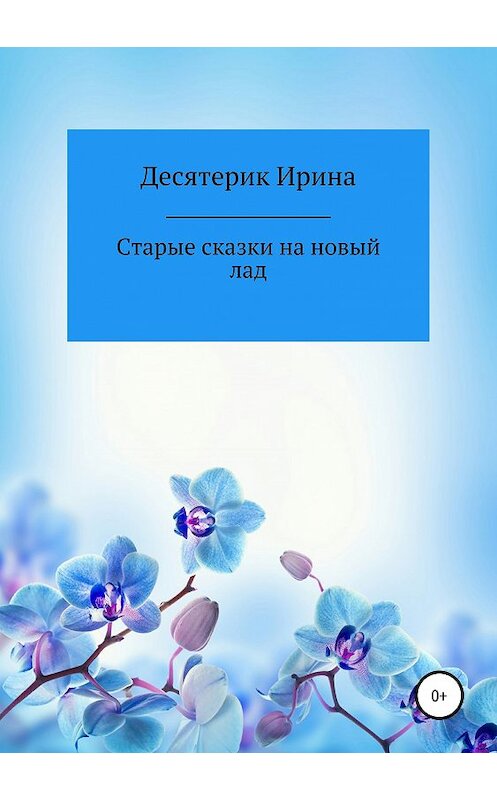 Обложка книги «Старые сказки на новый лад» автора Ириной Десятерик издание 2019 года.