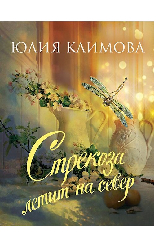 Обложка книги «Стрекоза летит на север. Часть 1» автора Юлии Климовы издание 2018 года. ISBN 9785040914685.