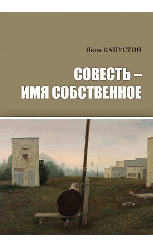 Обложка книги «Совесть – имя собственное» автора Якова Капустина издание 2018 года. ISBN 9789657288345.