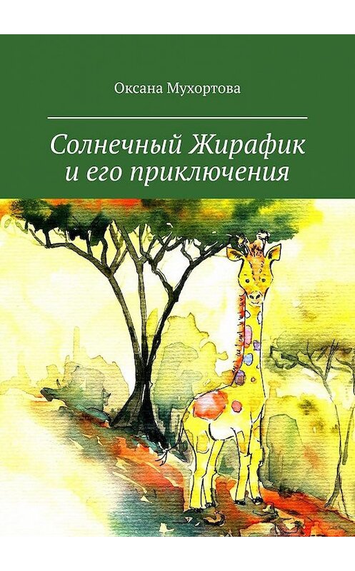 Обложка книги «Солнечный Жирафик и его приключения» автора Оксаны Мухортовы. ISBN 9785005144584.