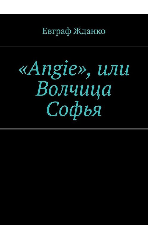 Обложка книги ««Angie», или Волчица Софья» автора Евграф Жданко. ISBN 9785449020802.