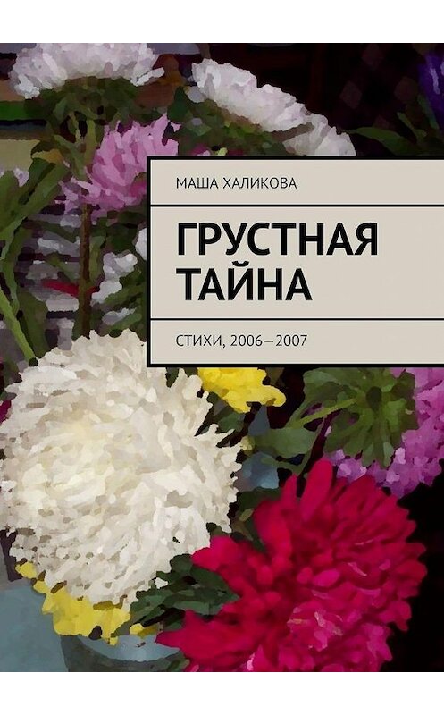 Обложка книги «Грустная тайна. Стихи, 2006—2007» автора Маши Халиковы. ISBN 9785005176745.