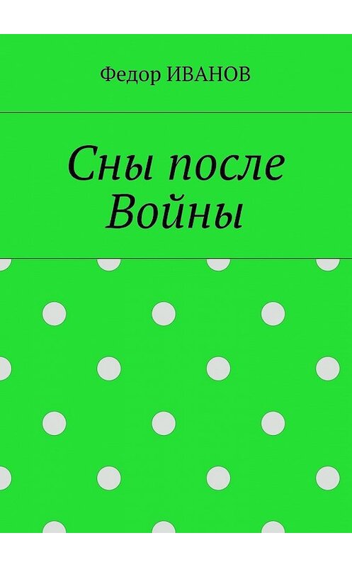 Обложка книги «Сны после Войны» автора Федора Иванова. ISBN 9785448551758.