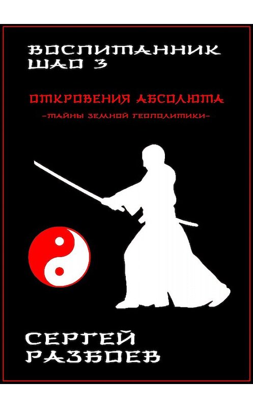 Обложка книги «Воспитанник Шао. Том 3. Откровения Абсолюта» автора Сергея Разбоева издание 2017 года.