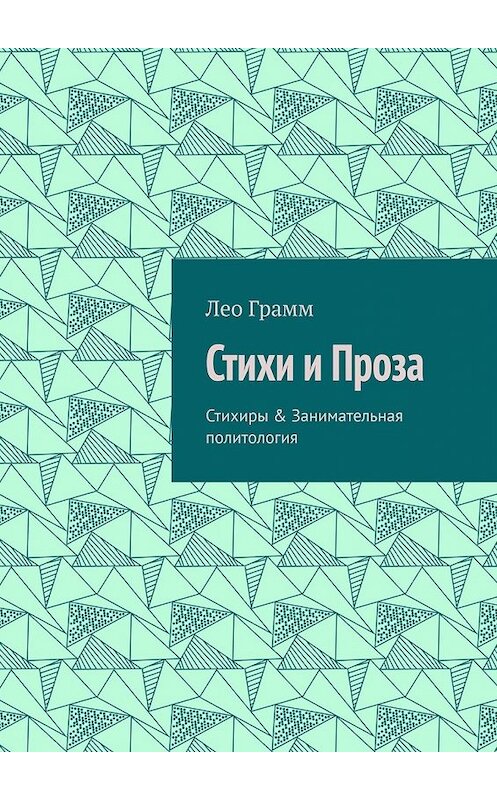 Обложка книги «Стихи и Проза. Стихиры & Занимательная политология» автора Лео Грамма. ISBN 9785449325334.