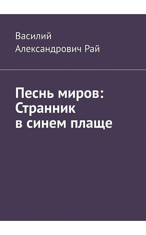 Обложка книги «Песнь миров: Странник в синем плаще» автора Василия Рая. ISBN 9785005113757.