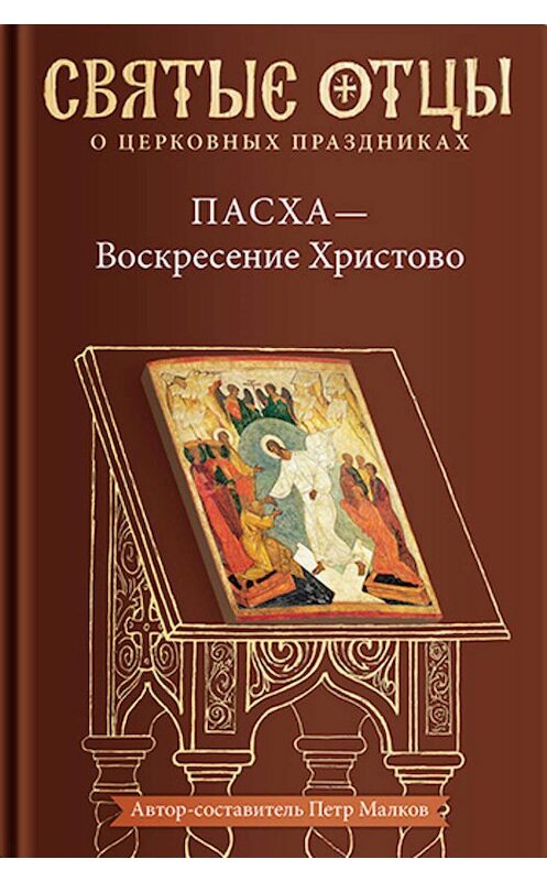 Обложка книги «Пасха – Воскресение Христово. Антология святоотеческих проповедей» автора Антологии издание 2018 года. ISBN 9785917618395.