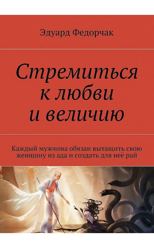 Обложка книги «Стремиться к любви и величию. Каждый мужчина обязан вытащить свою женщину из ада и создать для неё рай» автора Эдуарда Федорчака. ISBN 9785447428860.