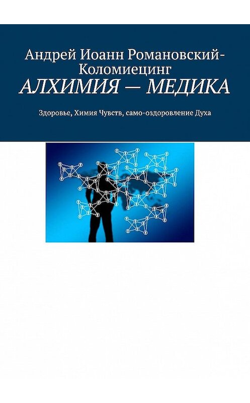 Обложка книги «АЛХИМИЯ – МЕДИКА. Здоровье, Химия Чувств, само-оздоровление Духа» автора Андрея Романовский-Коломиецинга. ISBN 9785448558382.