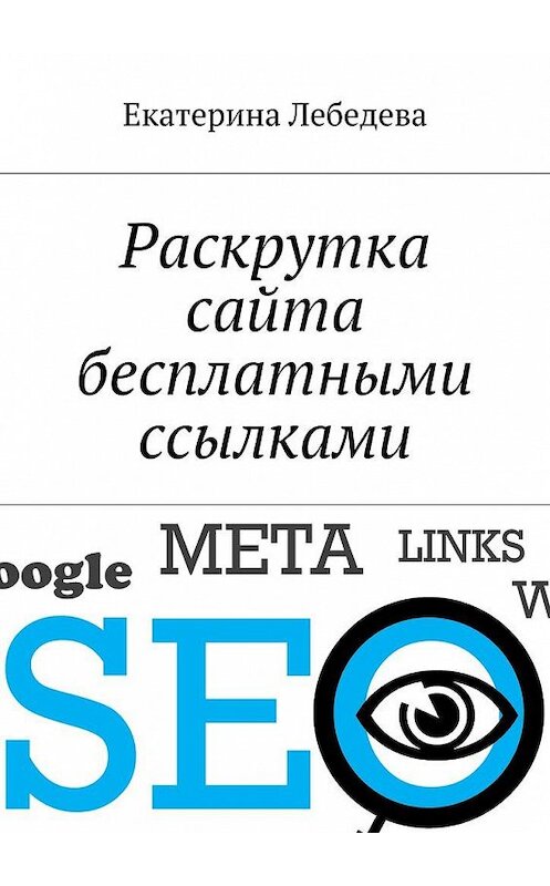Обложка книги «Раскрутка сайта бесплатными ссылками» автора Екатериной Лебедевы. ISBN 9785449082930.