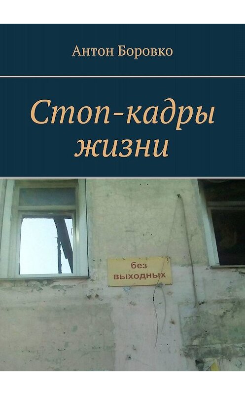 Обложка книги «Стоп-кадры жизни» автора Антон Боровко. ISBN 9785005011442.