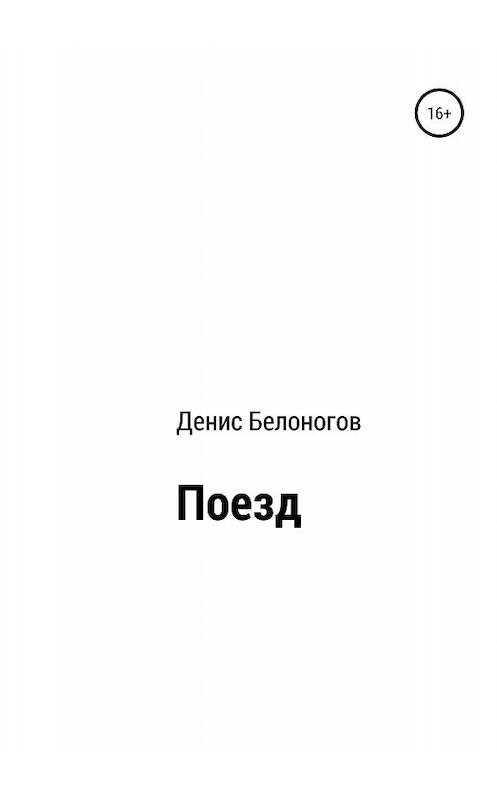 Обложка книги «Поезд» автора Дениса Белоногова издание 2019 года.