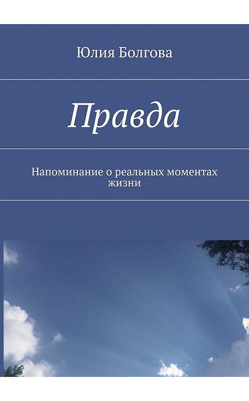 Обложка книги «Правда. Напоминание о реальных моментах жизни» автора Юлии Болговы. ISBN 9785448370168.