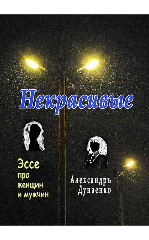 Обложка книги «Некрасивые. Эссе про женщин и мужчин» автора Александръ Дунаенко. ISBN 9785447472047.