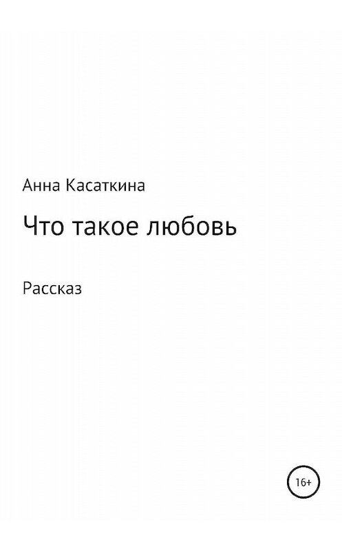 Обложка книги «Что такое любовь» автора Анны Касаткины издание 2019 года.