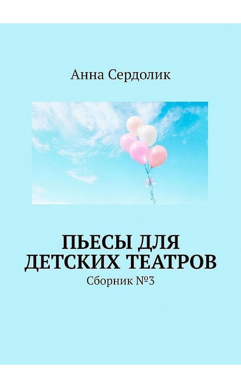 Обложка книги «Пьесы для детских театров. Сборник №3» автора Анны Сердолик. ISBN 9785005163721.