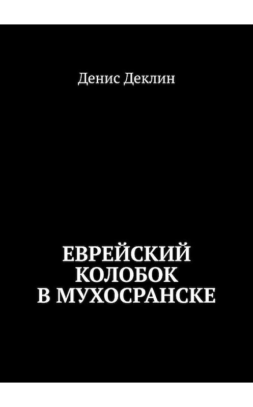 Обложка книги «Еврейский колобок в Мухосранске» автора Дениса Деклина. ISBN 9785449687562.