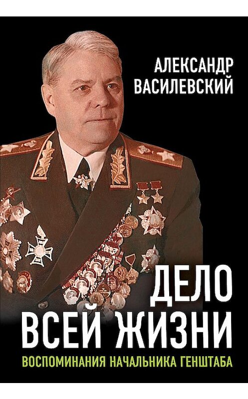 Обложка книги «Дело всей жизни. Воспоминания начальника Генштаба» автора Александра Василевския издание 2019 года. ISBN 9785907211384.