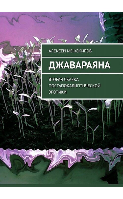 Обложка книги «Джавараяна. Вторая сказка постапокалиптической эротики» автора Алексея Мефокирова. ISBN 9785449654779.