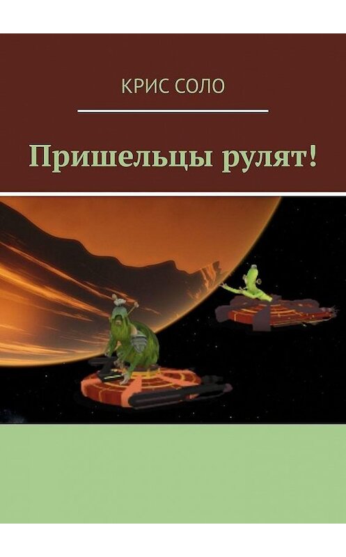 Обложка книги «Пришельцы рулят!» автора Крис Соло. ISBN 9785449872630.