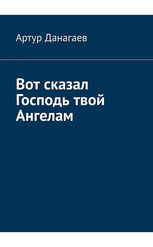 Обложка книги «Вот сказал Господь твой Ангелам» автора Артура Данагаева. ISBN 9785449821775.