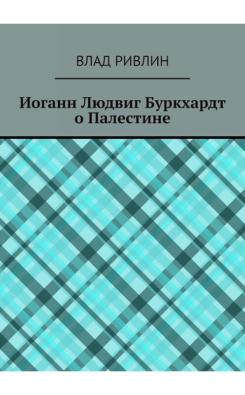 Обложка книги «Иоганн Людвиг Буркхардт о Палестине» автора Влада Ривлина. ISBN 9785005031273.