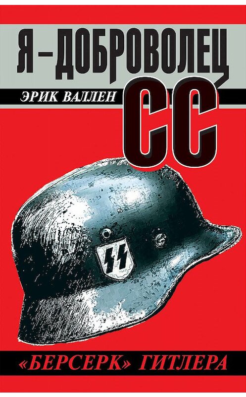 Обложка книги «Я – доброволец СС. «Берсерк» Гитлера» автора Эрика Валлена издание 2013 года. ISBN 9785995505143.