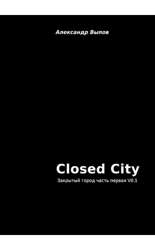 Обложка книги «Closed City. Закрытый город. Часть первая. V0.1» автора Александра Выпова. ISBN 9785449691248.