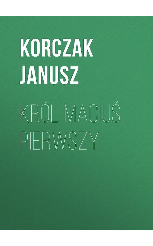 Обложка книги «Król Maciuś Pierwszy» автора Janusz Korczak.