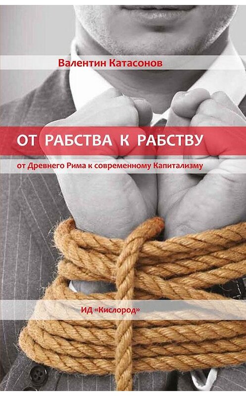 Обложка книги «От рабства к рабству. Древний Рим и современный капитализм» автора Валентина Катасонова издание 2014 года. ISBN 9785901635407.