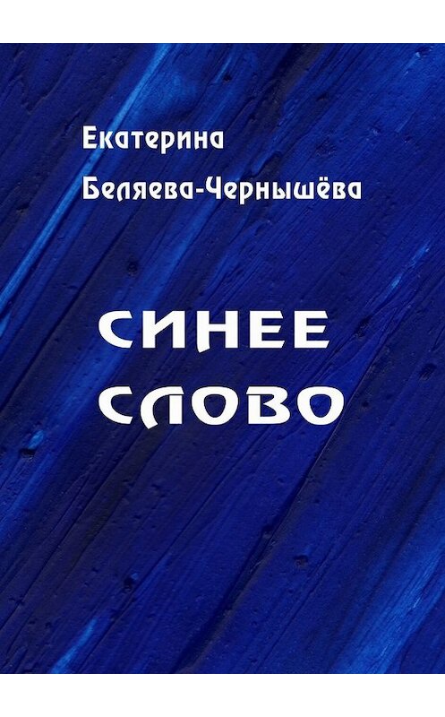 Обложка книги «Синее слово» автора Екатериной Беляева-Чернышевы. ISBN 9785449605351.